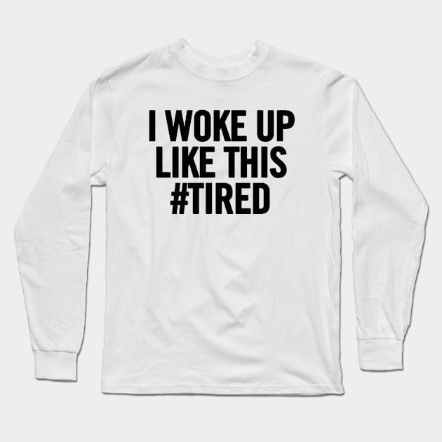 I Woke Up Like This #Tired Long Sleeve T-Shirt by sergiovarela